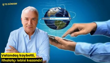Vatandaş kaybetti, ithalatçı lobisi kazandı!