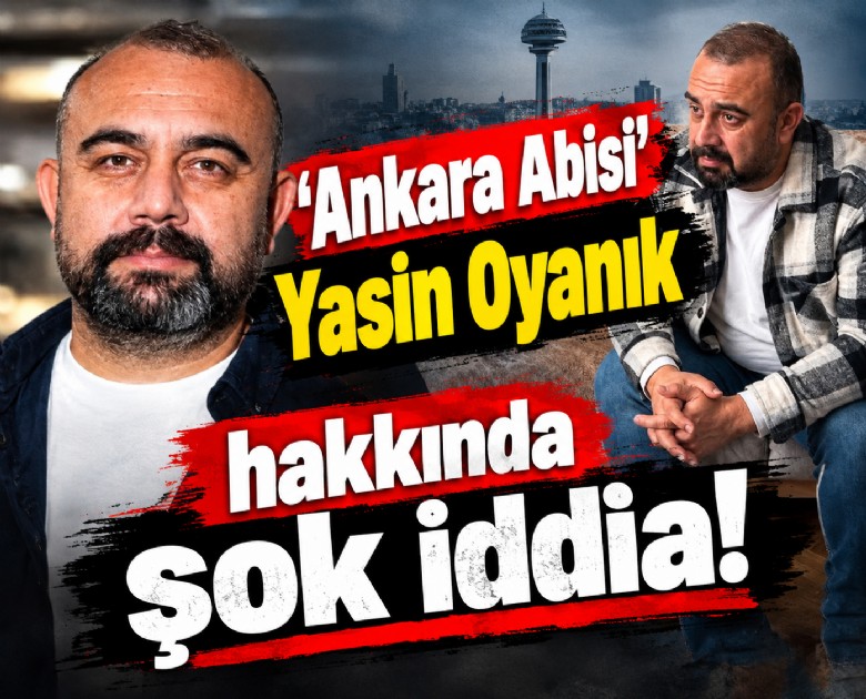 'Ankara Abisi' Yasin Oyanık hakkında şok iddia!
