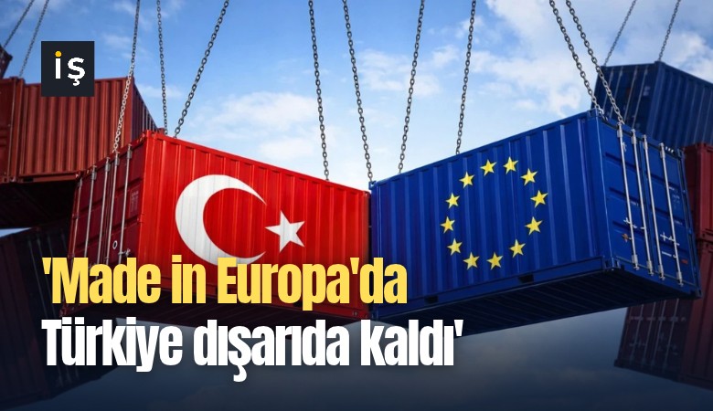 'Made in Europa'da Türkiye dışarıda kaldı'