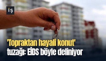 'Topraktan hayali konut' tuzağı: EİDS böyle deliniyor