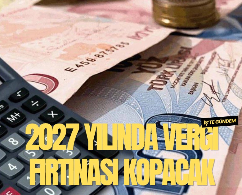 2027 yılında vergi fırtınası kopacak
