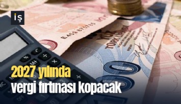 2027 yılında vergi fırtınası kopacak