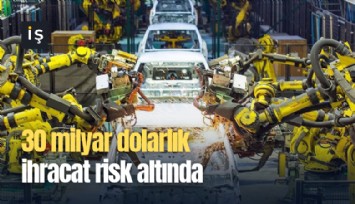30 milyar dolarlık ihracat risk altında