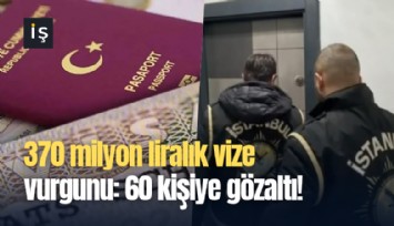 370 milyon liralık vize vurgunu: 60 kişiye gözaltı!