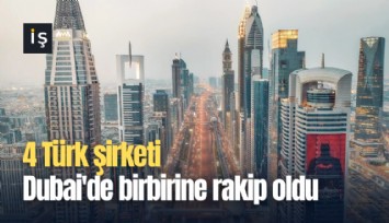 4 Türk şirketi Dubai'de birbirine rakip oldu