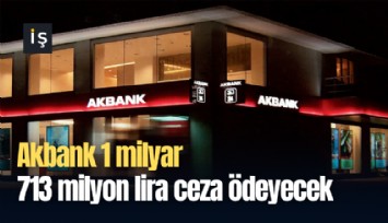 Akbank 1 milyar 713 milyon lira ceza ödeyecek