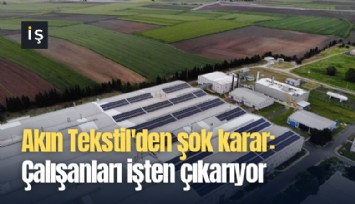 Akın Tekstil'den şok karar: Çalışanları işten çıkarıyor