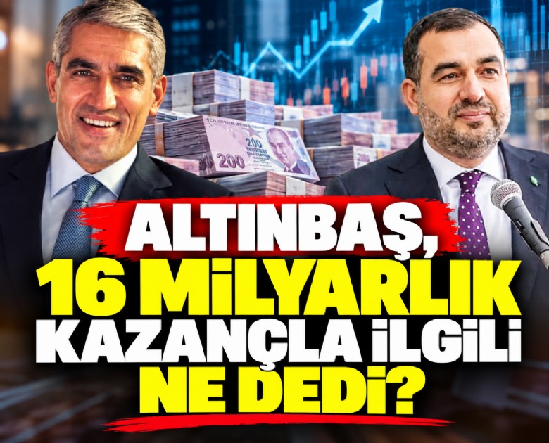Altınbaş, 16 milyarlık kazançla ilgili ne dedi?