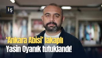 ‘Ankara Abisi’ lakaplı Yasin Oyanık tutuklandı!