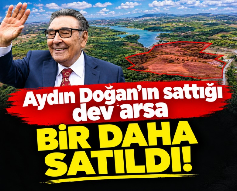 Aydın Doğan'ın sattığı dev arsa bir daha satıldı