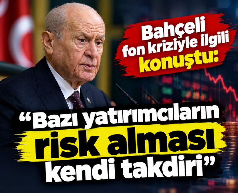 Bahçeli fon kriziyle ilgili konuştu: Bazı yatırımcıların risk alması kendi takdiri