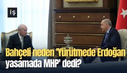 Bahçeli neden 'Yürütmede Erdoğan yasamada MHP' dedi?
