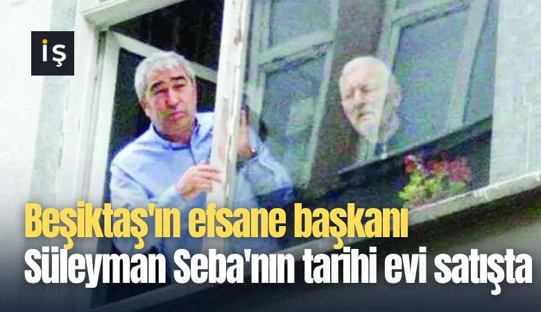 Beşiktaş'ın efsane başkanı Süleyman Seba'nın tarihi evi satışa çıktı