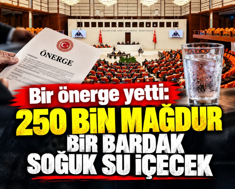 Bir önerge yetti: 250 bin mağdur bir bardak soğuk su içecek