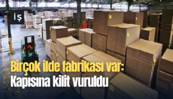 Birçok ilde fabrikası var: Kapısına kilit vuruldu