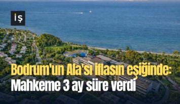 Bodrum'un Ala'sı iflasın eşiğinde: Mahkeme 3 ay süre verdi