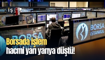 Borsada işlem hacmi yarı yarıya düştü!