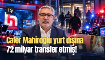 Cafer Mahiroğlu yurt dışına 72 milyar transfer etmiş!
