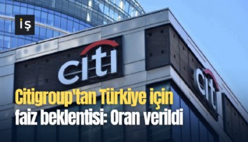 Citigroup'tan Türkiye için faiz beklentisi: Oran verildi