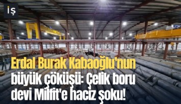 Erdal Burak Kabaoğlu'nun büyük çöküşü: Çelik boru devi Milfit'e haciz şoku!