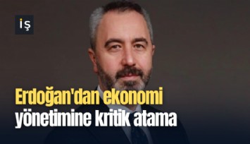 Erdoğan'dan ekonomi yönetimine kritik atama