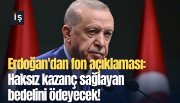 Erdoğan'dan fon açıklaması: Haksız kazanç sağlayan bedelini ödeyecek!