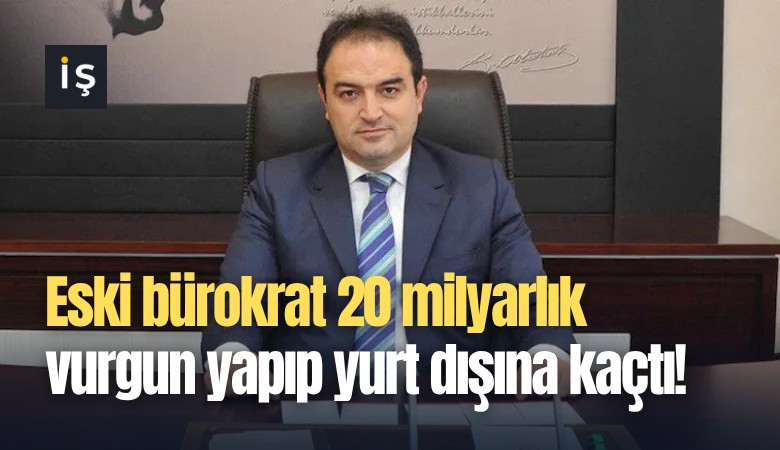Eski bürokrat 20 milyarlık vurgun yapıp yurt dışına kaçtı!