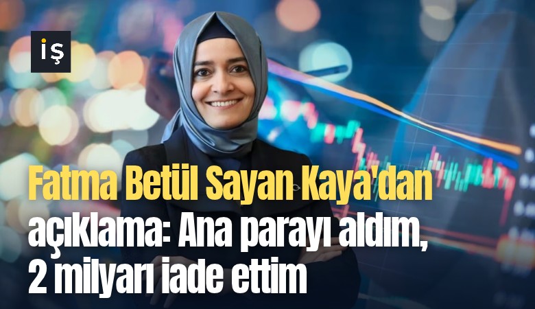 Fatma Betül Sayan Kaya'dan açıklama: Ana parayı aldım, 2 milyarı iade ettim
