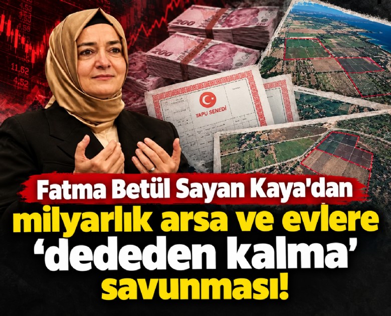 Fatma Betül Sayan Kaya'dan milyarlık arsa ve evlere 'dededen kalma' savunması!