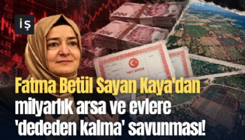Fatma Betül Sayan Kaya'dan milyarlık arsa ve evlere 'dededen kalma' savunması!