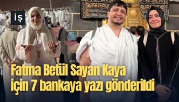 Fatma Betül Sayan Kaya için 7 bankaya yazı gönderildi