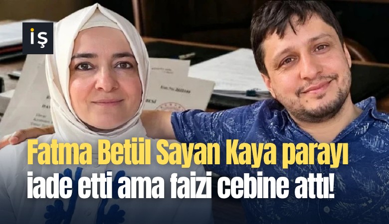 Fatma Betül Sayan Kaya parayı iade etti ama faizi cebine attı!