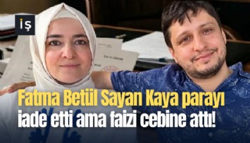 Fatma Betül Sayan Kaya parayı iade etti ama faizi cebine attı!