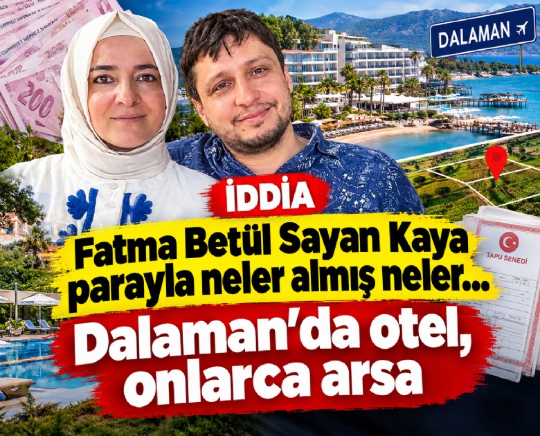 Fatma Betül Sayan Kaya parayla neler almış neler... Dalaman'da otel, onlarca arsa