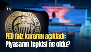 FED faiz kararını açıkladı: Piyasanın tepkisi ne oldu?