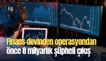 Finans devinden operasyondan önce 8 milyarlık şüpheli çıkış
