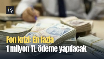 Fon krizi: En fazla 1 milyon TL ödeme yapılacak
