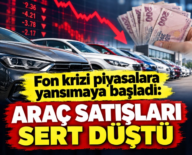 Fon krizi piyasalara yansımaya başladı: Araç satışları sert düştü