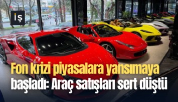 Fon krizi piyasalara yansımaya başladı: Araç satışları sert düştü