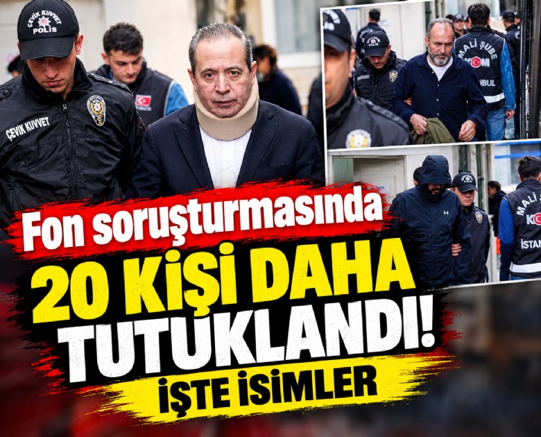 Fon soruşturmasında 20 kişi daha tutuklandı: İşte isimler