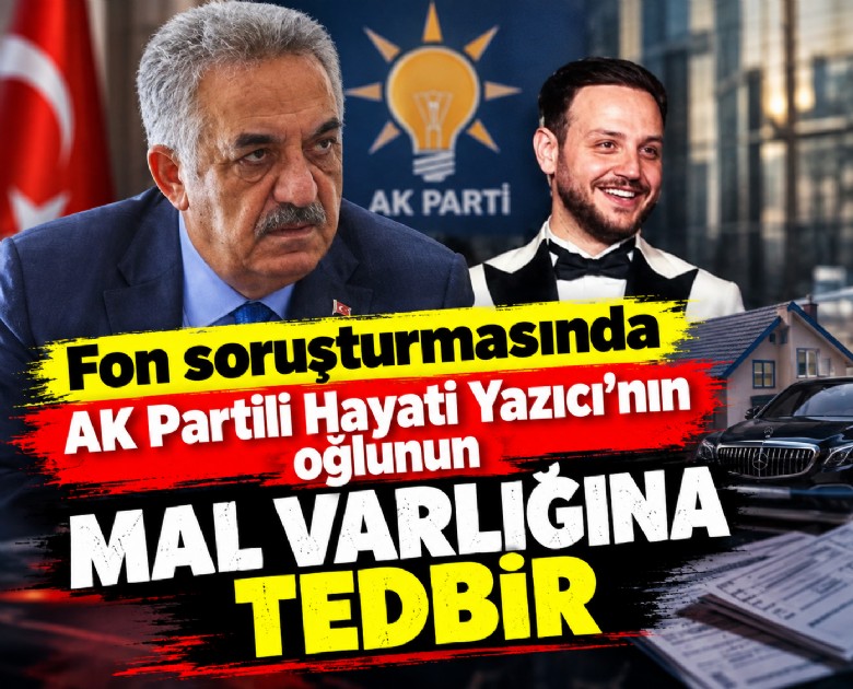 Fon soruşturmasında Ak Partili Hayatİ Yazıcı'nın oğlunun mal varlığına tedbir