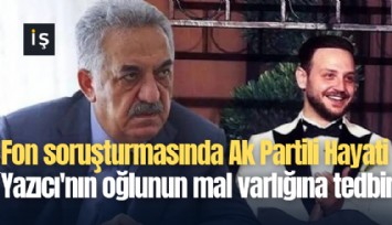 Fon soruşturmasında Ak Partili Hayati Yazıcı'nın oğlunun mal varlığına tedbir