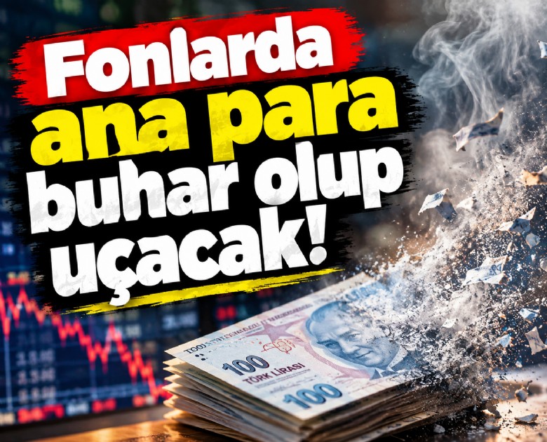 Fonlarda ana para buhar olup uçacak!