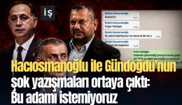 Hacıosmanoğlu ile Gündoğdu'nun şok yazışmaları ortaya çıktı: Bu adamı istemiyoruz