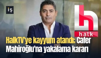 HalkTV'ye kayyum atandı; Cafer Mahiroğlu'na yakalama kararı