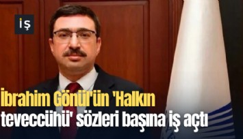 İbrahim Gönül'ün 'Halkın teveccühü' sözleri başına iş açtı