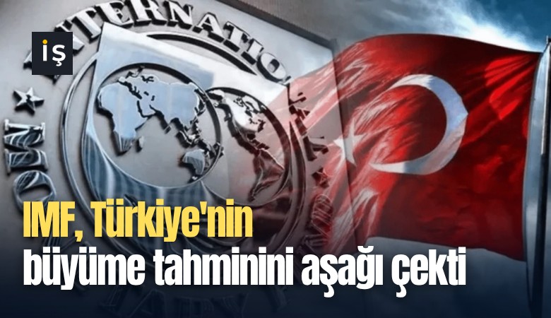IMF, Türkiye'nin büyüme tahminini aşağı çekti