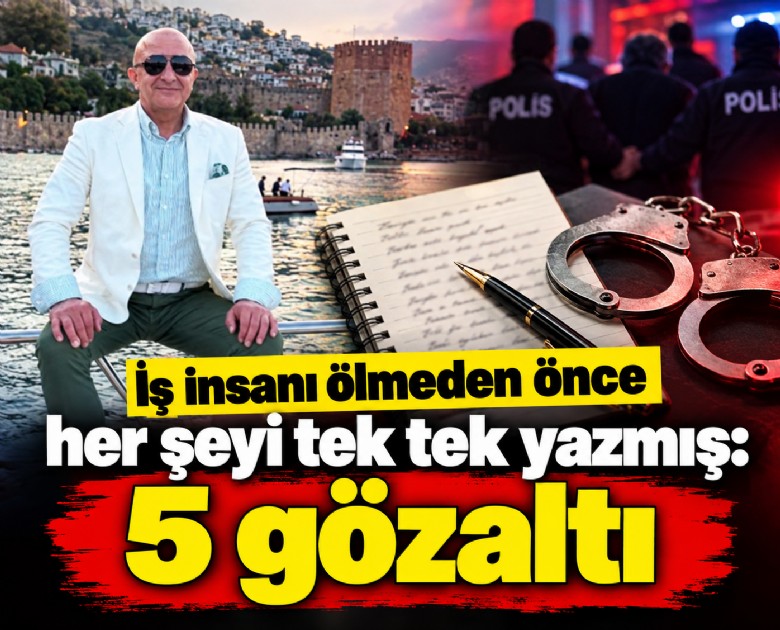 İş insanı ölmeden önce her şeyi tek tek yazmış: 5 gözaltı