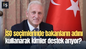 İSO seçimlerinde bakanların adını kullanarak kimler destek arıyor?