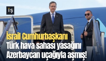 İsrail Cumhurbaşkanı Türk hava sahası yasağını Azerbaycan uçağıyla aşmış!